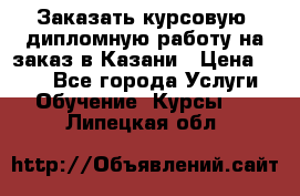 Заказать курсовую, дипломную работу на заказ в Казани › Цена ­ 500 - Все города Услуги » Обучение. Курсы   . Липецкая обл.